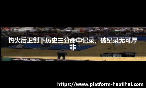 热火后卫创下历史三分命中记录，破纪录无可厚非