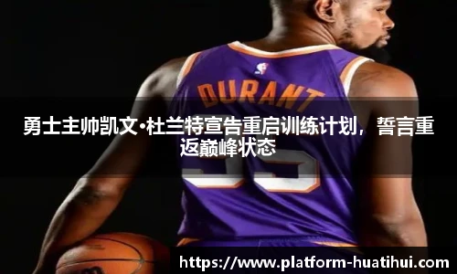 勇士主帅凯文·杜兰特宣告重启训练计划，誓言重返巅峰状态