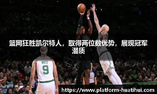 篮网狂胜凯尔特人，取得两位数优势，展现冠军潜质