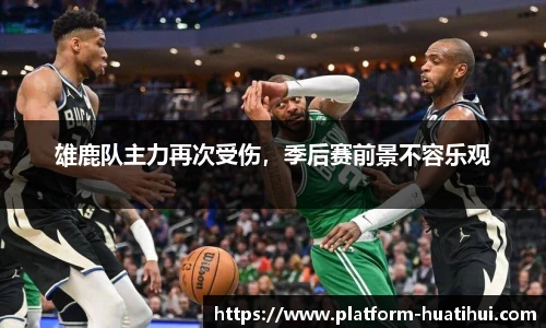 雄鹿队主力再次受伤，季后赛前景不容乐观