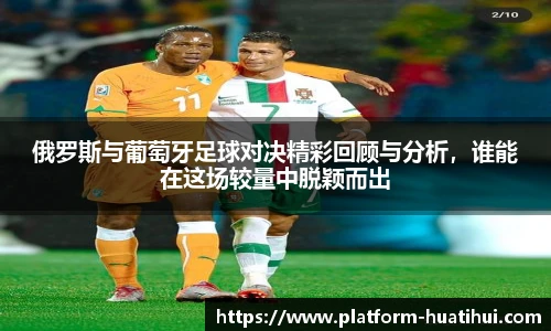俄罗斯与葡萄牙足球对决精彩回顾与分析，谁能在这场较量中脱颖而出
