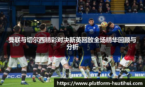曼联与切尔西精彩对决新英回放全场精华回顾与分析
