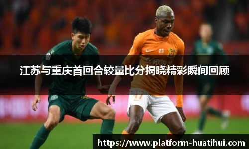 江苏与重庆首回合较量比分揭晓精彩瞬间回顾