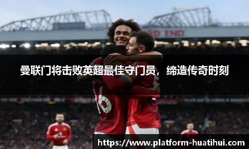 曼联门将击败英超最佳守门员，缔造传奇时刻