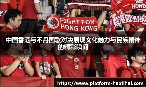 中国香港与不丹国歌对决展现文化魅力与民族精神的精彩瞬间