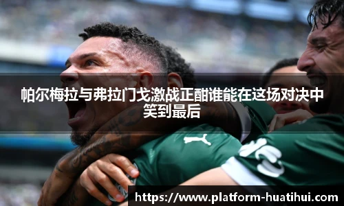 帕尔梅拉与弗拉门戈激战正酣谁能在这场对决中笑到最后